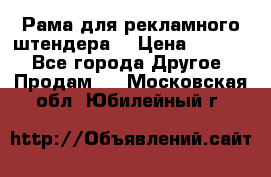 Рама для рекламного штендера: › Цена ­ 1 000 - Все города Другое » Продам   . Московская обл.,Юбилейный г.